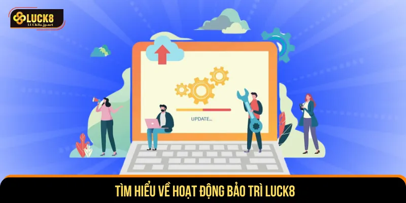 Bảo trì Luck8 thực hiện giải quyết mọi lỗi phát sinh