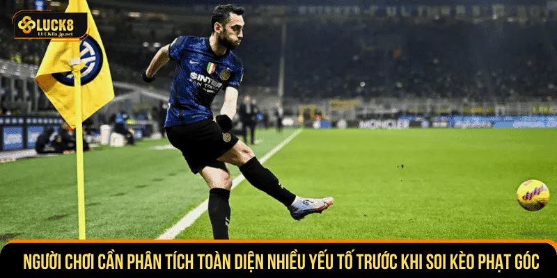 Người chơi cần phân tích toàn diện nhiều yếu tố trước khi soi kèo phạt góc