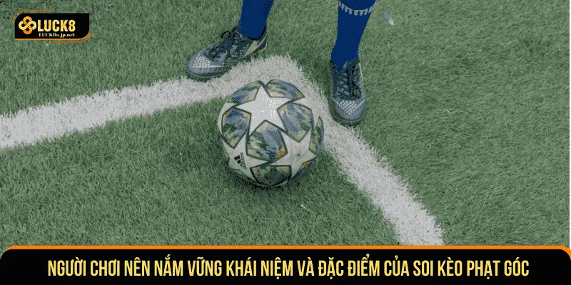 Người chơi nên nắm vững khái niệm và đặc điểm của soi kèo phạt góc