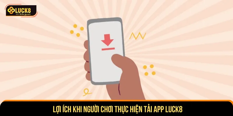 Thành viên nhận nhiều lợi ích khi thực hiện tải app LUCK8