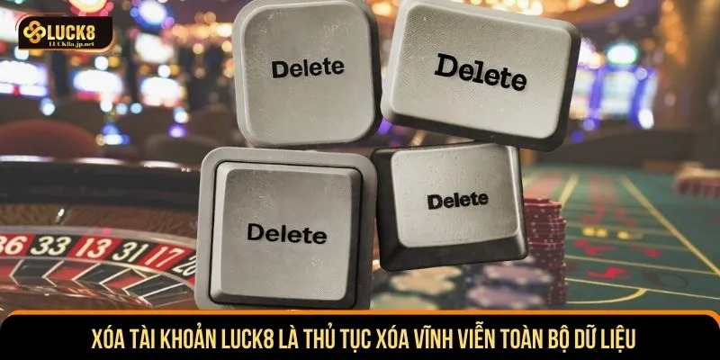 Xóa tài khoản LUCK8 là thủ tục xóa vĩnh viễn toàn bộ dữ liệu